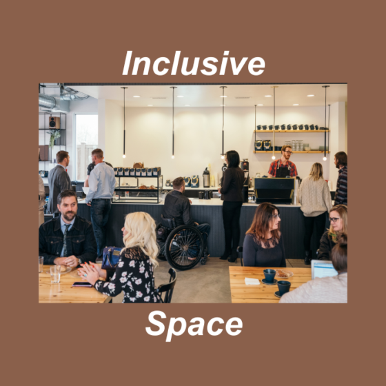 photo of busy coffee shop accessible to many different people, including wheelchair users. The photo has a warm brown border much like coffee and displays the word inclusive above and the word space below. This image was created in a non-profit subscription of Canva. 
