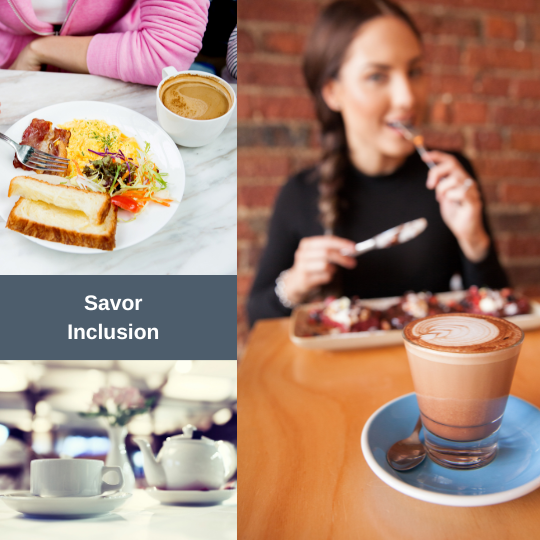Image created in non-profit Canva account. Three photos arranged around a gray block that holds white text that reads "Savor Inclusion" One image is a young Caucasian woman holding a knife and fork to eat waffles and berries. A cup of fancy coffee/latte sits closer to the camera. Another image displays a vibrant, brightly colored breakfast with a cup of coffee and a woman's pink long sleeve resting next to the plate on the table. The last image is a tea pot and tea cup in clean white shades. 