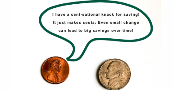 Photo of a nickle and a penny with a drawn speech bubble over the penny that says "I have a cent-sational knack for saving! It just makes cents: Even small change can lead to big savings over time!" 