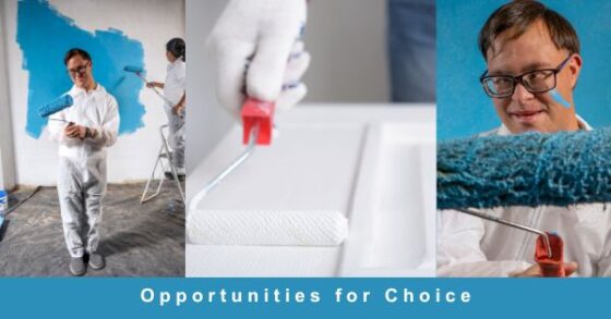 Image containing three photos of a man and a woman with disabilities painting a white wall blue, a closeup of a hand and roller brush painting a door white, and a closeup of a man with disabilities holding a roller brush covered in blue paint. Text borders the bottom and reads "Opportunities for Choice" 
